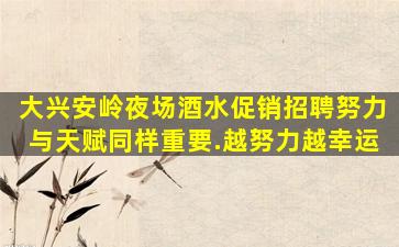 大兴安岭夜场酒水促销招聘努力与天赋同样重要.越努力越幸运